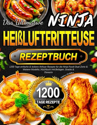 Das Ultimative Ninja Heißluftfritteuse Rezeptbuch: 1200 Tage einfache & leckere Airfryer Rezepte für die Ninja Foodi Dual Zone & Weitere Modelle | Kochbuch Inkl. Beilagen, Snacks & Desserts