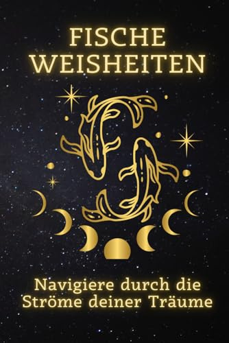 Fische Weisheiten: Navigiere durch die Ströme deiner Träume: Ein spiritueller Reiseführer für die sanften Seelen des Tierkreises