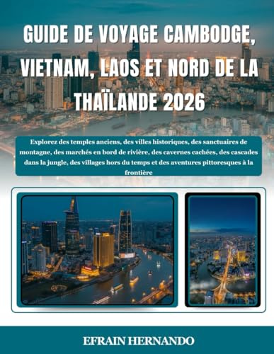 GUIDE DE VOYAGE CAMBODGE, VIETNAM, LAOS ET NORD DE LA THAÏLANDE 2026: Explorez des temples anciens, des villes historiques, des sanctuaires de ... cascades dans la jungle, des villages hor...