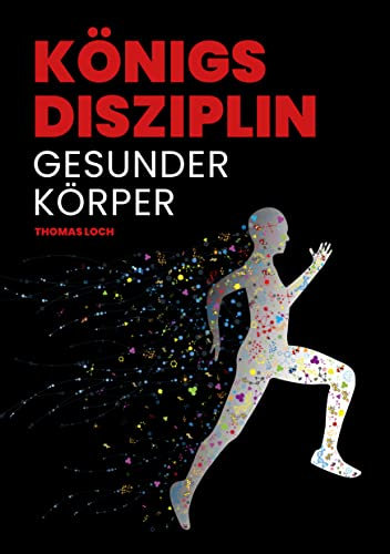 Königsdisziplin Gesunder Körper: Den Traum von einem gesunden, fitten und leistungsfähigen Körper verwirklichen