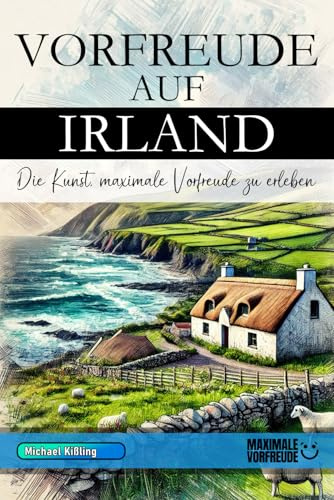 Vorfreude auf Irland - Die Kunst, maximale Vorfreude zu erleben: Das unverzichtbare Irland Must-have Buch mit wertvollen Tipps für deinen unvergesslichen Urlaub | Irland Geschenk