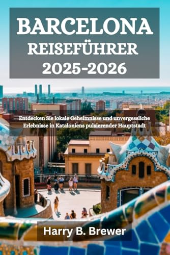 BARCELONA REISEFÜHRER 2025-2026: Entdecken Sie lokale Geheimnisse und unvergessliche Erlebnisse in Kataloniens pulsierender Hauptstadt