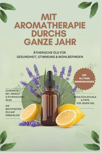 Mit Aromatherapie durchs ganze Jahr: Ätherische Öle für Gesundheit, Stimmung & Wohlbefinden- Über 150 Anwendungen und die wichtigsten Öle auf einen Blick