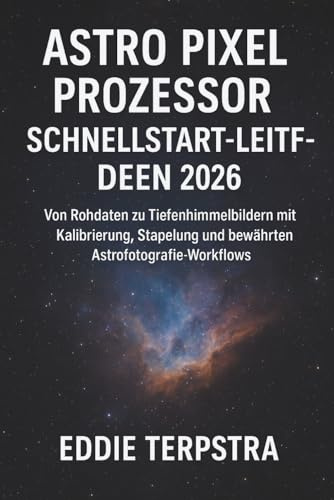 ASTRO PIXEL PROZESSOR SCHNELLSTART-LEITFADEN 2026: Von Rohdaten zu Tiefenhimmelbildern mit Kalibrierung, Stapelung und bewährten astrofotografie-Workflows