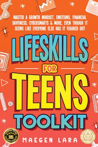 Life Skills For Teens Toolkit: Master A Growth Mindset, Emotions, Financial Savviness, Cybersmarts & More, Even Though It Seems Like Everyone Else Has It Figured Out