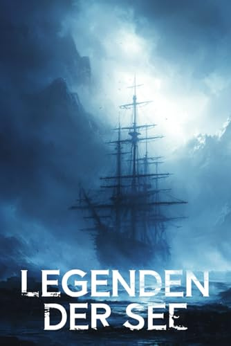 Legenden der See: Die geheimnisvollsten Geschichten der Schifffahrt – von Geisterschiffen, Flüchen und unerklärlichen Phänomenen