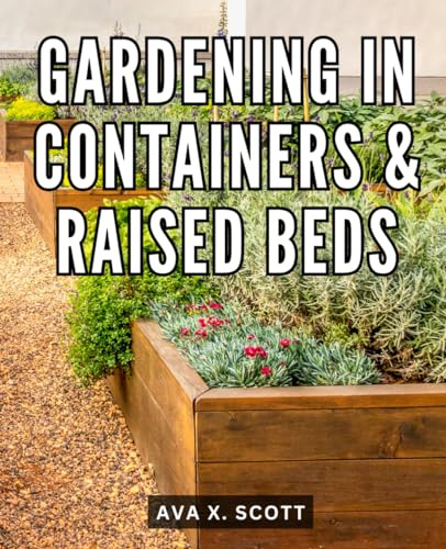 Gardening In Containers & Raised Beds: Grow Thriving Vegetables and Herbs with Companion Planting and Pro Tips | Gardening in Raised Beds and Containers for Novices