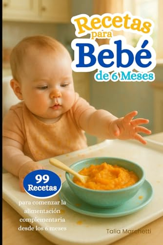 Recetas para Bebé de 6 Meses: 99 Recetas para comenzar la alimentación complementaria desde los 6 meses