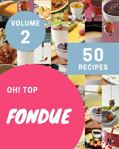 Oh! Top 50 Fondue Recipes Volume 2: Best Fondue Cookbook for Dummies