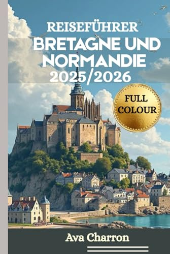 REISEFÜHRER BRETAGNE UND NORMANDIE 2025/2026 (Vollfarbe): Eine umfassende, praktische und unverzichtbare Quelle zum Entdecken und Erleben der Küste, ... und der Kultur Nordwestfrankreichs