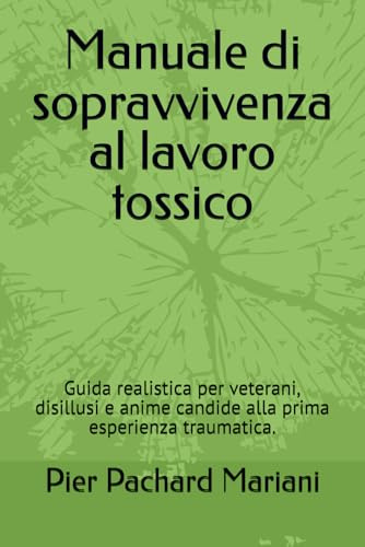 Manuale di sopravvivenza al lavoro tossico: Guida realistica per veterani, disillusi e anime candide alla prima esperienza traumatica.