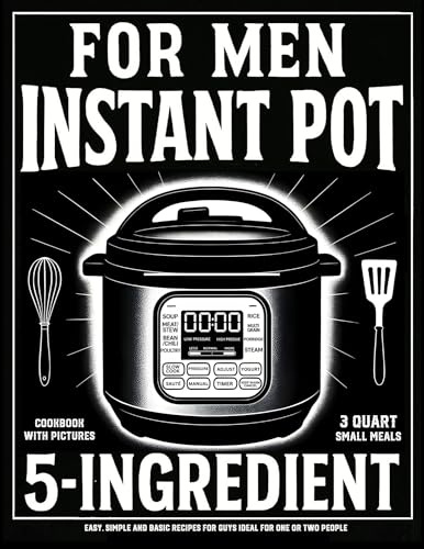 Instant Pot Cookbook for Men with Pictures: 5 Ingredient 3 Quart Small Meals Easy, Simple and Basic Recipes for Guys Ideal for One or Two People