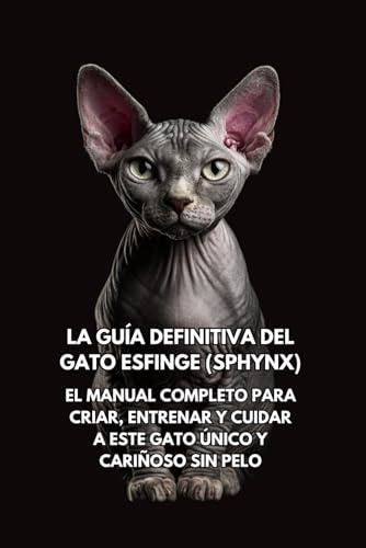 La Guía Definitiva del Gato Esfinge (Sphynx): El Manual Completo para Criar, Entrenar y Cuidar a Este Gato Único y Cariñoso sin Pelo