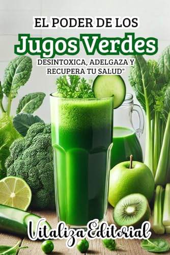 EL PODER DE LOS JUGOS VERDES: DESINTOXICA, ADELGAZA Y RECUPERA TU SALUD: APRENDE EL METODO NATURAL PARA DESINTOXICAR,ADELGAZAR Y REJUVENECER TU ... Y DELICIOSOS QUE LO CAMBIARAN TODO!