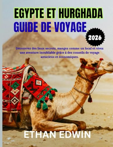 EGYPTE ET HURGHADA GUIDE DE VOYAGE 2026: Période idéale pour visiter, sites incontournables et conseils de voyage essentiels