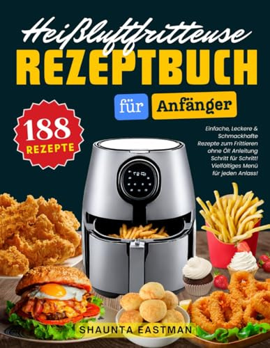 Das Heißluftfritteuse Rezeptbuch für Anfänger: 188 Einfache, Leckere & Schmackhafte Rezepte zum Frittieren ohne Öl! Anleitung Schritt für Schritt! Vielfältiges Menü für jeden Anlass!