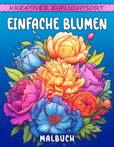 Kreativer Zufluchtsort Einfache Blumen Malbuch: Einfache Blumen Malvorlage, Ruhige Designs Für Entspannung Und Kreativität