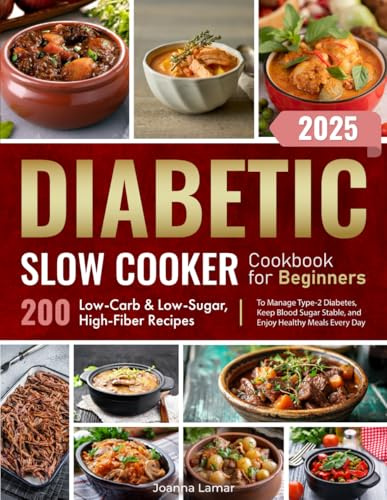 Diabetic Slow Cooker Cookbook for Beginners: 200 Low-Carb & Low-Sugar, High-Fiber Recipes to Manage Type-2 Diabetes, Keep Blood Sugar Stable, and Enjoy Healthy Meals Every Day