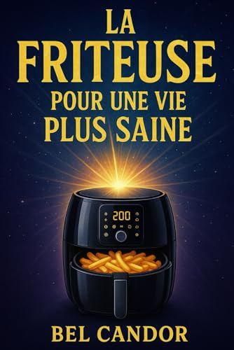 LA FRITEUSE POUR UNE VIE PLUS SAINE: Le secret d'une cuisine rapide et saine - sans four ni huile !