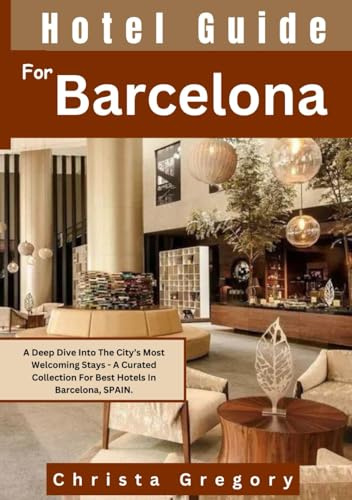 Hotel Guide For Barcelona: A Deep Dive Into The City’s Most Welcoming Stays - A Curated Collection For Best Hotels In Barcelona, SPAIN.