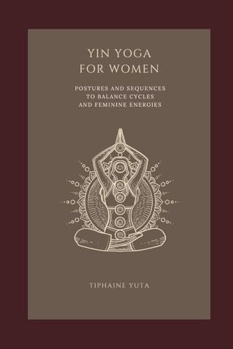 Yin Yoga For Women: Postures and Sequences To Balance Cycles And Feminine Energies