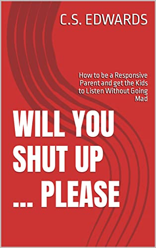 Will you Shut Up ... Please: How to be a Responsive Parent and get the Kids to Listen Without Going Mad (English Edition)