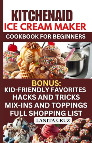 KitchenAid Ice Cream Maker Cookbook: Delicious Easy Homemade Ice Cream Maker Machine Recipes: Gelato & Sorbet Recipes for KitchenAid, Ninja & Cuisinart Makers [Kid-Friendly, Dairy-Free & Vegan]