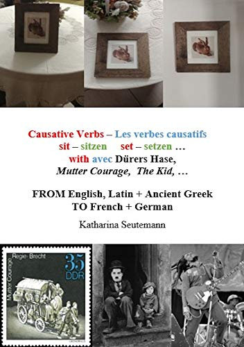 Causative Verbs – Les verbes causatifs sit – sitzen set – setzen … with avec Dürers Hase, Mutter Courage, The Kid, … : FROM English, Latin + Ancient Greek TO French + German (English Edition)