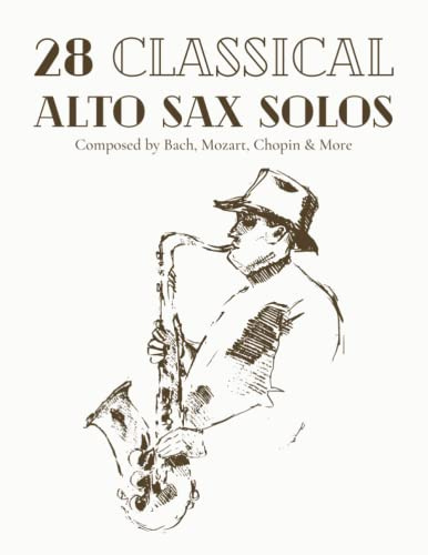 28 Classical Alto Sax Solos Composed By Bach, Mozart, Chopin & More: Classical Sheet Music For Alto Saxophone