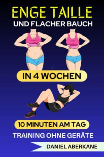 Enge Taille und Flacher Bauch in 4 Wochen: 10 Minuten am Tag, Training ohne Geräte, die Ultra-Einfache Anleitung und der Schnellste Weg, um Fett zu Verlieren