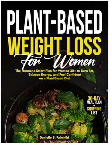 Plant-Based Weight Loss for Women: The Hormone-Smart Plan for Women 30+ to Burn Fat, Balance Energy, and Feel Confident on a Plant-Based Diet