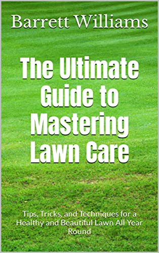 The Ultimate Guide to Mastering Lawn Care: Tips, Tricks, and Techniques for a Healthy and Beautiful Lawn All Year Round (Green Oasis: The Complete Guide to Lush Lawns and Vibrant House Plants)