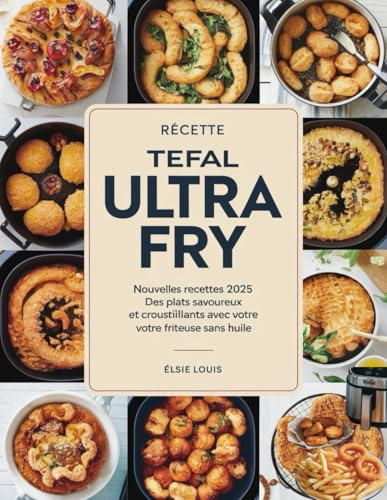 RECETTE TEFAL ULTRA FRY: Nouvelles recettes 2025 : Des plats savoureux et croustillants avec votre friteuse sans huile