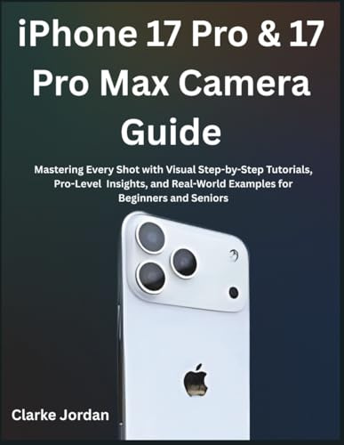 iPhone 17 Pro & 17 Pro Max Camera Guide: Mastering Every Shot with Visual Step-by-Step Tutorials, Pro-Level Insights, and Real-World Examples for Beginners and Seniors
