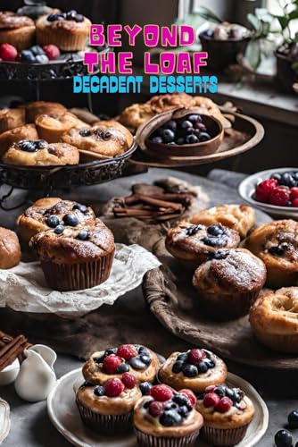 Beyond The Loaf: Decadent Desserts | A Creative Cookbook Featuring Delicious Sourdough Recipes Beyond Bread – Sweets, Pastries, Brownies, Cakes, Fruit ... Creative Sourdough Recipes That Aren't Bread)