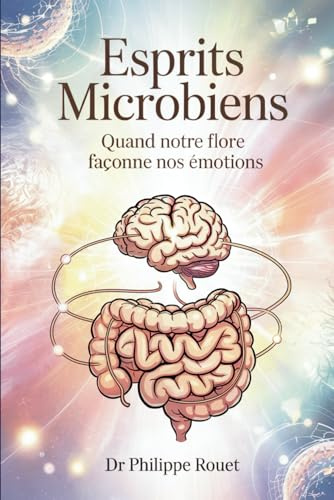 Esprits Microbiens - Quand notre flore façonne nos émotions: Derrière le syndrome de l’intestin irritable, la face cachée du microbiote émotionnel