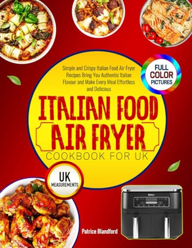 Italian Food Air Fryer Cookbook for UK: Simple and Crispy Italian Food Air Fryer Recipes Bring You Authentic Italian Flavour and Make Every Meal Effortless and Delicious