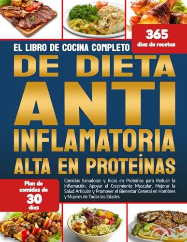 EL LIBRO DE COCINA COMPLETO DE DIETA ANTINFLAMATORIA ALTA EN PROTEÍNAS: Comidas Sanadoras y Ricas en Proteínas para Reducir la Inflamación, Apoyar el ... el Bienestar General en Hombres y Mujeres de