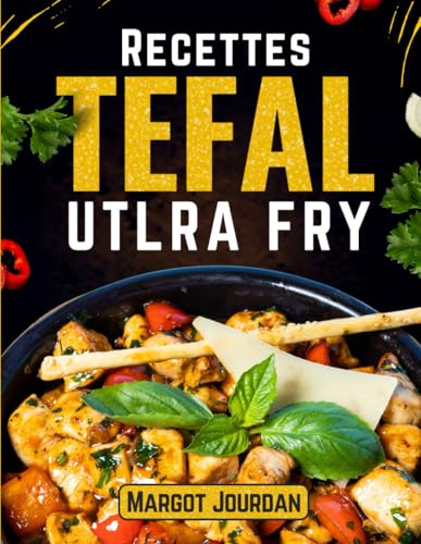 Recettes Tefal Ultra Fry : 130 Plats Sains, Faciles et Croustillants à Réaliser Sans Huile
