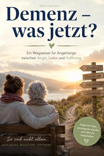 Demenz – was jetzt? Ein Wegweiser für Angehörige zwischen Angst, Liebe und Hoffnung