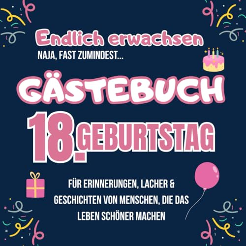 Gästebuch 18. Geburtstag-Endlich erwachsen, Naja fast...: 80-seitiges Erinnerungsbuch zum 18. Geburtstag für Mädchen-lustige Geschichten , persönliche Botschaften & Wünsche