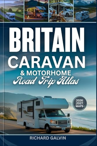BRITAIN CARAVAN & MOTORHOME ROAD TRIP ATLAS 2026 – 2027: The Ultimate Touring Guide with Scenic Routes, Detailed Maps, Campsites, National Parks, and Travel Tips Across England, Scotland, and Wales