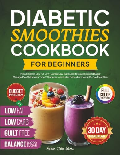 Diabetic Smoothies Cookbook For Beginners: The Complete - Low GI, Low Carb & Low - Fat Guide To Balance Blood Sugar - Manage Pre-Diabetes & Type 2 ... Meal Plan (The Better Path Diabetic Series)