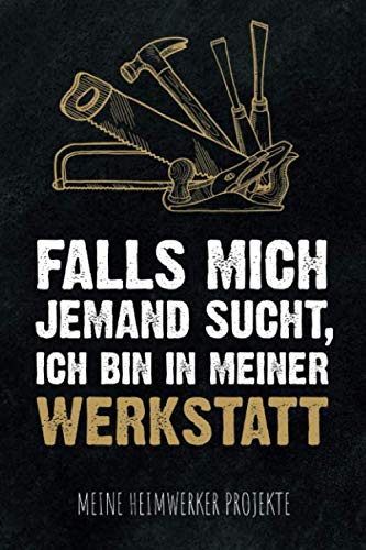 Falls mich jemand sucht, ich bin in meiner Werkstatt - Meine Heimwerker Projekte: Projekt-Buch für 20 Do-It-Yourself Projekte zum Eintragen, Planen ... für Hobby Handwerker, Schreiner & Bastler