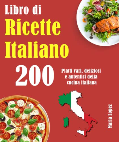 Libro di Ricette Italiano: 200 Piatti vari, deliziosi e autentici della cucina italiana