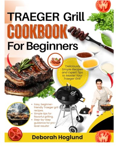 TRAEGER GRILL COOKBOOK FOR BEGINNERS: 280+ Simple & Delicious Traeger Grill Recipes For Show-Stopping BBQs, Mastering Wood Pellet Grilling, And Making Every Outdoor Meal A Hit For Family And Friends