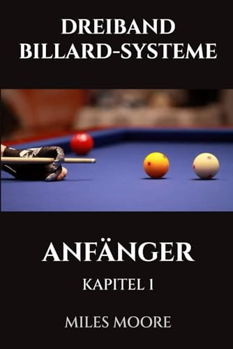 DREIBAND BILLARD-SYSTEME - ANFÄNGER - KAPITEL 1: Sind Sie bereit, die Geheimnisse zur Beherrschung des Dreiband-Billards zu entdecken? (DIE ANFÄNGERSERIE)