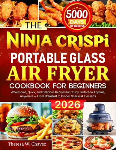 The Ninja Crispi Portable Glass Air Fryer Cookbook for Beginners: Wholesome, Quick, and Delicious Recipes for Crispy Perfection Anytime, Anywhere — From Breakfast to Dinner, Snacks & Desserts