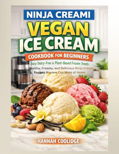 Ninja Creami Vegan Ice Cream Cookbook for Beginners: Easy Dairy-Free & Plant-Based Frozen Treats — Healthy, Creamy, and Delicious Ninja Creami Recipes Anyone Can Make at Home
