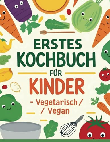Mein erstes Kochbuch - Vegetarische & Vegan - Leckere Rezepte für kleine Köche ab 10 Jahren: Gesunde und einfache Gerichte für Kinder – Kreative ... für die Familie und wertvolle Ernährungstipps